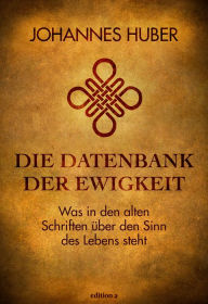 Title: Die Datenbank der Ewigkeit: Was in den alten Schriften über den Sinn des Lebens steht, Author: Johannes Huber