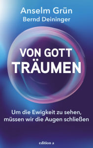 Title: Von Gott träumen: Um die Ewigkeit zu sehen, müssen wir die Augen schließen, Author: Anselm Grün