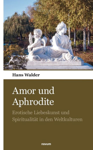 Amor und Aphrodite: Erotische Liebeskunst und Spiritualität in den Weltkulturen