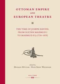 Title: Ottoman Empire and European Theatre Vol. II: The Time of Joseph Haydn: From Sultan Mahmud I to Mahmud II (r.1730-1839), Author: Michael Hüttler