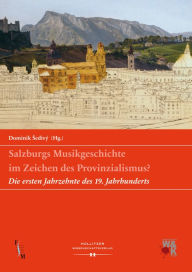 Title: Salzburgs Musikgeschichte im Zeichen des Provinzialismus?: Die ersten Jahrzehnte des 19. Jahrhunderts, Author: Dominik Sedivý