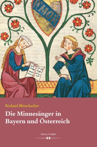 Title: Die Minnesänger in Bayern und Österreich, Author: Richard Bletschacher