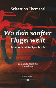 Title: Wo dein sanfter Flügel weilt: Schuberts letzte Symphonie, Author: Sebastian Themessl