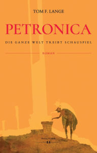 Title: Petronica: Die ganze Welt treibt Schauspiel, Author: Tom F. Lange