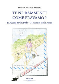 Title: Te ne rammenti come eravamo?: Si giocava per le strade - Si scriveva con la penna, Author: Miriam Serni Casalini