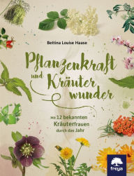 Title: Pflanzenkraft und Kräuterwunder: Mit 12 bekannten Kräuterfrauen durch das Jahr, Author: Bettina Louise Haase