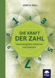 Title: Die Kraft der Zahl: Lebensaufgaben erkennen und meistern, Author: Josef A. Moll