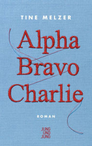 Title: Alpha Bravo Charlie: Roman, Author: Tine Melzer