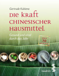 Title: Die Kraft chinesischer Hausmittel: Gesund und vital durch das Jahr, Author: Gertrude Kubiena