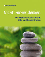 Title: Nicht immer denken: Die Kraft von Achtsamkeit, Stille und Konzentration, Author: Norman Schmid