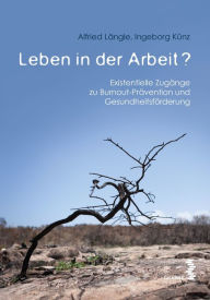 Title: Leben in der Arbeit?: Existentielle Zugänge zu Burnout-Prävention und Gesundheitsförderung, Author: Alfried Längle