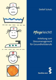 Title: Pflege leicht!: Anleitung zum Stressmanagement für Gesundheitsberufe, Author: Detlef Scholz