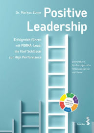 Title: Positive Leadership: Erfolgreich führen mit PERMA-Lead: die fünf Schlüssel zur High Performance, Author: Markus Ebner