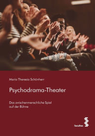 Title: Psychodrama-Theater: Das zwischenmenschliche Spiel auf der Bühne, Author: Maria Theresia Schönherr