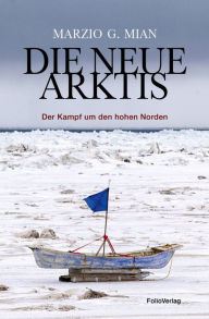 Title: Die neue Arktis: Der Kampf um den hohen Norden, Author: Marzio G. Mian