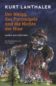 Title: Der Nörgg, das Purzinigele und die Nichte der Nixe: Sagen aus Südtirol, Author: Kurt Lanthaler