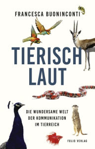 Title: Tierisch laut: Die wundersame Welt der Kommunikation im Tierreich, Author: Francesca Buoninconti