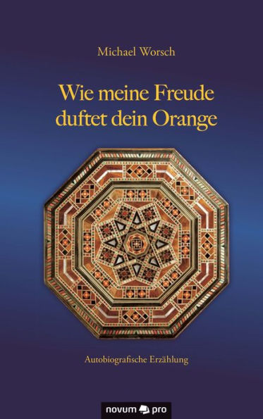 Wie meine Freude duftet dein Orange: Autobiografische Erzählung