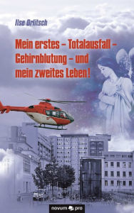 Title: Mein erstes - Totalausfall - Gehirnblutung - und mein zweites Leben!, Author: Ilse Orlitsch
