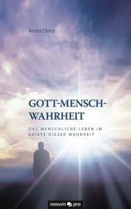 Title: Gott-Mensch-Wahrheit: Das menschliche Leben im Geiste dieser Wahrheit, Author: Andrä Christ