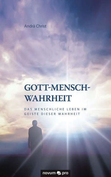 Gott-Mensch-Wahrheit: Das menschliche Leben im Geiste dieser Wahrheit