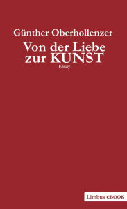 Title: Von der Liebe zur Kunst: Warum es unser Leben so bereichert, sich auf sie einzulassen. Essay, Author: Günther Oberhollenzer