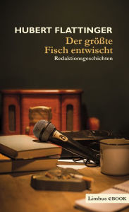 Title: Der größte Fisch entwischt: Redaktionsgeschichten, Author: Hubert Flattinger