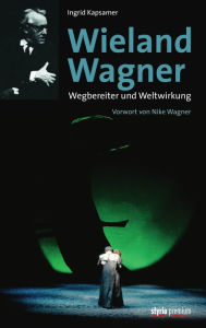 Title: Wieland Wagner: Wegbereiter und Weltwirkung, Author: Ingrid Kapsamer