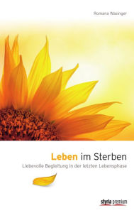 Title: Leben im Sterben: Liebevolle Begleitung in der letzten Lebensphase, Author: Romana Wasinger