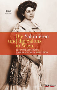 Title: Die Salonièren und die Salons in Wien: 200 Jahre Geschichte einer besonderen Institution, Author: Helga Peham