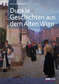 Title: Dunkle Geschichten aus dem alten Wien: Abgründiges & Mysteriöses, Author: Barbara Wolflingseder