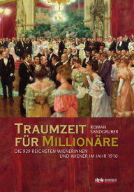 Title: Traumzeit für Millionäre: Die 929 reichsten Wienerinnen und Wiener im Jahr 1910, Author: Roman Sandgruber