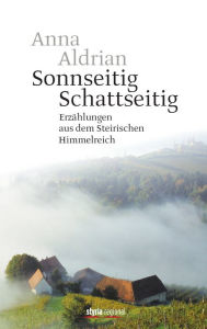 Title: Sonnseitig. Schattseitig.: Erzählungen aus dem Steirischen Himmelreich, Author: Anna Aldrian