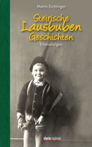 Title: Steirische Lausbubengeschichten: Erinnerungen, Author: Martin Eichtinger