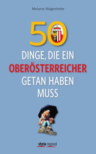 Title: 50 Dinge, die ein Oberösterreicher getan haben muss, Author: Melanie Wagenhofer