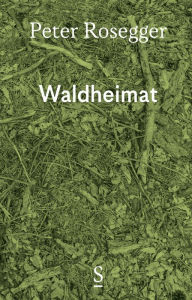 Title: Waldheimat: Erinnerungen aus der Jugendzeit - Ausgewählte Werke in Einzelbänden, Band 1, Author: Peter Rosegger