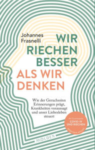 Title: Wir riechen besser als wir denken: Wie der Geruchssinn Erinnerungen prägt, Krankheiten vorhersagt und unser Liebesleben steuert, Author: Johannes Frasnelli