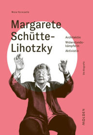 Title: Margarete Schütte-Lihotzky: Architektin - Widerstandskämpferin - Aktivistin, Author: Mona Horncastle