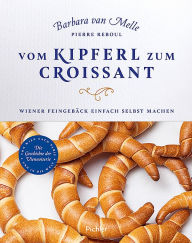 Title: Vom Kipferl zum Croissant: Wiener Feingebäck einfach selbst machen. Die Geschichte der Viennoiserie, Author: Barbara Van Melle