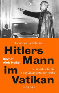 Title: Hitlers Mann im Vatikan: Bischof Alois Hudal. Ein dunkles Kapitel in der Geschichte der Kirche, Author: Johannes Sachslehner