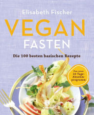 Title: Vegan Fasten - Die 100 besten basischen Rezepte: Mit 14-Tage-Abnehmprogramm, Author: Elisabeth Fischer