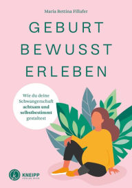 Title: Geburt bewusst erleben: Wie du deine Schwangerschaft achtsam und selbstbestimmt gestaltest, Author: Maria Bettina Fillafer