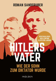 Title: Hitlers Vater: Wie der Sohn zum Diktator wurde, Author: Roman Sandgruber