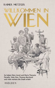 Title: Willkommen in Wien: So haben Marc Aurel und Maria Theresia Paradis, Yoko Ono, Thomas Bernhard und viele weitere die Stadt erlebt, Author: Rainer Metzger