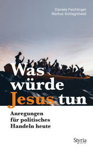Title: Was würde Jesus tun: Anregungen für politisches Handeln heute, Author: Markus Schlagnitweit