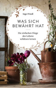 Title: Was sich bewährt hat: Die einfachen Dinge des Lebens schätzen lernen, Author: Inge Friedl