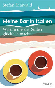 Title: Meine Bar in Italien: Warum uns der Süden glücklich macht, Author: Stefan Maiwald