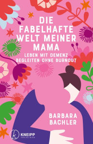 Title: Die fabelhafte Welt meiner Mama: Leben mit Demenz Begleiten ohne Burnout, Author: Barbara Bachler