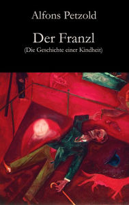 Title: Der Franzl: Die Geschichte einer Kindheit, Author: Alfons Petzold