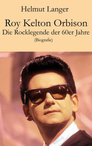 Title: Roy Kelton Orbison: Die Rocklegende der 60er Jahre (Biografie), Author: Helmut Langer